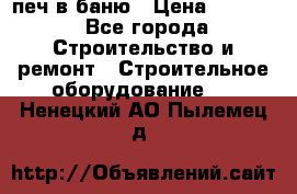 печ в баню › Цена ­ 3 000 - Все города Строительство и ремонт » Строительное оборудование   . Ненецкий АО,Пылемец д.